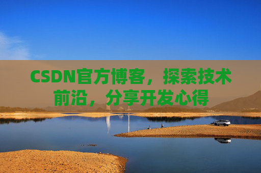 CSDN官方博客，探索技术前沿，分享开发心得